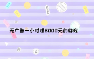 无广告一小时赚8000元的游戏，还是先实现一小时赚10-50元靠谱